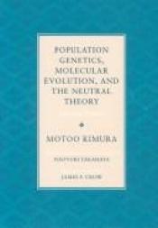 book cover of Population Genetics, Molecular Evolution, and the Neutral Theory: Selected Papers by Motoo Kimura