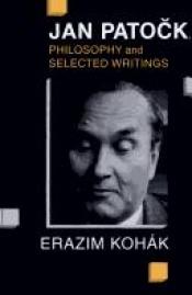 book cover of Jan Patocka: Philosophy and Selected Writings by Erazim Kohák