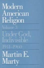 book cover of Modern American Religion, Volume 3: Under God, Indivisible, 1941-1960 by Martin E. Marty