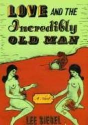 book cover of Love and the Incredibly Old Man by Lee Siegel