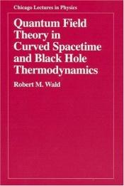 book cover of Quantum Field Theory in Curved Spacetime and Black Hole Thermodynamics by Robert Wald