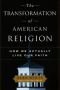 The Transformation of American Religion: How We Actually Live Our Faith