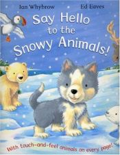book cover of Say Hello to the Snowy Animals! (With touch-and-feel animals on every page!) by Ian Whybrow