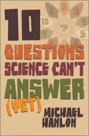 book cover of Ten Questions Science Can't Answer Yet; a Guide to the Scientific Wilderness by Michael Hanlon