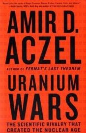 book cover of Uranium Wars: The Scientific Rivalry that Created the Nuclear Age by Amir D. Azcel