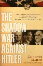 book cover of The Shadow War Against Hitler: The Covert Operations of America's Wartime Secret Intelligence Service by Christof Mauch