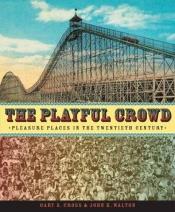 book cover of The Playful Crowd: Pleasure Places in the Twentieth Century by Gary Cross