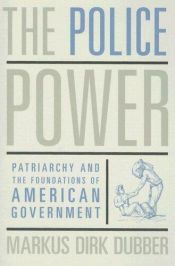 book cover of The Police Power: Patriarchy and the Foundations of American Government by Markus Dirk Dubber