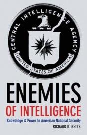 book cover of Enemies of Intelligence: Knowledge and Power in American National Security by Richard K. Betts