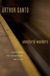 book cover of Unnatural Wonders: Essays from the Gap Between Art and Life by Arthur Danto