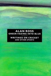 book cover of Green Fading Into Blue: Writings on Cricket and Other Sports by Alan Ross (ed)