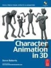 book cover of Character Animation in 3D, : Use traditional drawing techniques to produce stunning CGI animation (Focal Press Visual Effects and Animation) by Steve Roberts