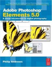 book cover of Adobe Photoshop Elements 5.0: A visual introduction to digital photography by Philip Andrews