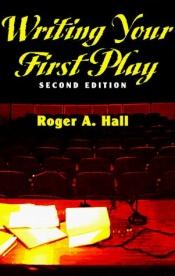 book cover of Writing your first play by Roger A. Hall