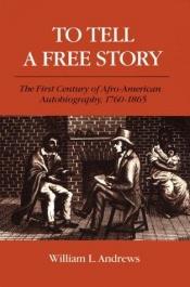 book cover of To tell a free story: the first century of Afro-American autobiography, 1760-1865 by William L Andrews