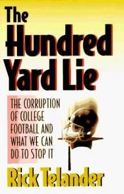 book cover of The Hundred Yard Lie: The Corruption of College Football and What We Can Do to Stop It by Rick Telander