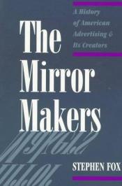 book cover of The Mirror Makers: A History of American Advertising and its Creators by Stephen Fox