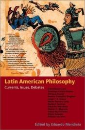 book cover of Latin American Philosophy: Currents, Issues, Debates by Eduardo Mendieta