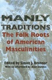 book cover of Manly Traditions: The Folk Roots of American Masculinities by Simon J. Bronner