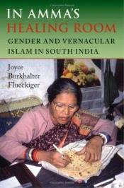 book cover of In Amma's Healing Room: Gender and Vernacular Islam in South India by Joyce Burkhalter Flueckiger