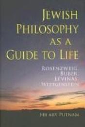 book cover of Jewish Philosophy as a Guide to Life: Rosenzweig, Buber, Levinas, Wittgenstein (The Helen and Martin Schwartz Lectures i by Hilary Putnam