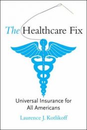 book cover of The Healthcare Fix: Universal Insurance for All Americans by Laurence Kotlikoff