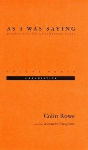 book cover of As I was saying : recollections and miscellaneous essays - Volume three : Urbanistics by Colin Rowe