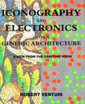 book cover of Iconography and electronics upon a generic architecture : a view from the drafting room by Robert Venturi