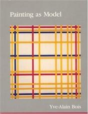 book cover of Painting as model by Yve-Alain Bois