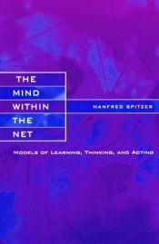 book cover of The Mind Within the Net: Models of Learning, Thinking and Acting (Bradford Book): Models of Learning, Thinking and by Manfred Spitzer