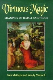 book cover of Virtuous Magic: Meanings in Female Sainthood by Sara Maitland