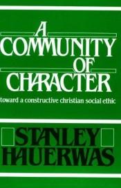 book cover of A Community of Character: Towards a Constructive Christian Social Ethic by Stanley Hauerwas