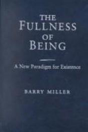 book cover of The Fullness of Being: A New Paradigm for Existence by Barry Miller