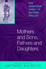 book cover of Mothers and sons, fathers and daughters : the Byzantine family of Michael Psellos by Michael Psellus