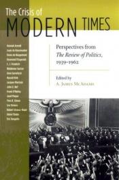 book cover of The crisis of modern times : perspectives from The Review of Politics, 1939-1962 by A. James McAdams