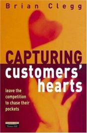 book cover of Capturing Customers' Hearts: Leave the Competition to Chase Their Pockets (FT) by Brian Clegg