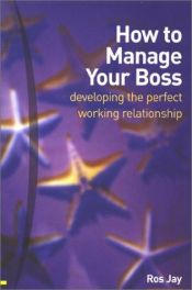 book cover of How to Manage Your Boss: Developing the Perfect Working Relationship by Ros Jay