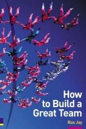 book cover of How to Build a Great Team by Ros Jay