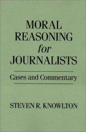 book cover of Moral reasoning for journalists : cases and commentary by Steven R. Knowlton