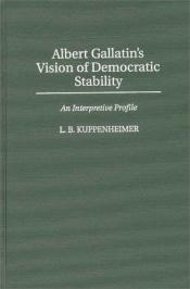 book cover of Albert Gallatin's Vision of Democratic Stability by L. B. Kuppenheimer|Louis B. Kuppenheimer