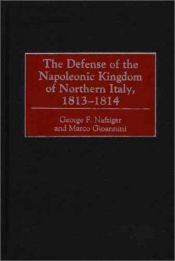 book cover of The Defense of the Napoleonic Kingdom of Northern Italy, 1813-1814 by George Nafziger