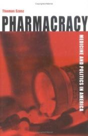 book cover of Pharmacracy: Medicine And Politics In America by Thomas Stephen Szasz