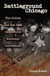 book cover of Battleground Chicago : The Police and the 1968 Democratic National Convention by Frank Kusch