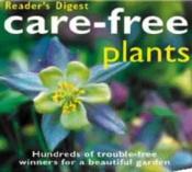 book cover of Care-free plants : a guide to growing the 200 hardiest, low-maintenance, long-living beauties by Reader's Digest