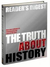 book cover of The Truth About History by Reader's Digest