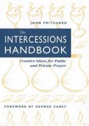 book cover of The Intercessions Handbook: Creative Ideas for Public and Private Prayer by John Pritchard