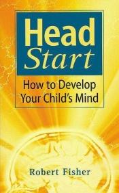 book cover of Head Start: How to Develop Your Child's Mind by Robert Fisher