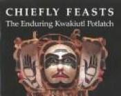 book cover of Chiefly feasts : the enduring Kwakiutl potlatch by Aldona Jonaitis