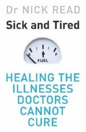 book cover of Sick and Tired: Healing the Illnesses Doctors Cannot Cure by Dr. Nick Read