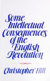 book cover of Some intellectual consequences of the English revolution by Christopher Hill